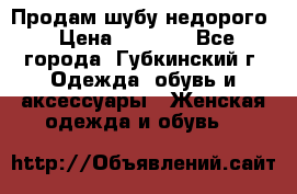 Продам шубу недорого › Цена ­ 8 000 - Все города, Губкинский г. Одежда, обувь и аксессуары » Женская одежда и обувь   